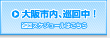 大阪市内、巡回中!(巡回スケジュールはこちら)