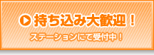 持ち込み大歓迎!(ステーションにて受付中!)