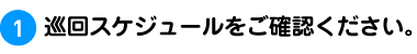 1.巡回スケジュールをご確認ください。